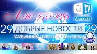 Любовь! Глубинные чувства человека. Добрые новости 29 & Аллатрушка