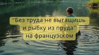 Без труда не вытащишь и рыбку из пруда - на французском