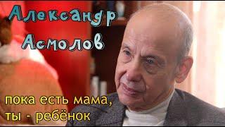 Александр Асмолов. Пока есть мама, ты - ребёнок.