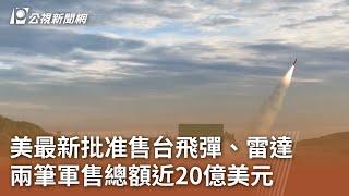 美最新批准售台飛彈、雷達 兩筆軍售總額近20億美元｜20241026 公視中晝新聞