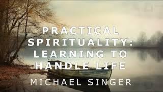 Michael Singer - Practical Spirituality - Learning to Handle Life