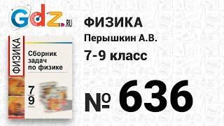 № 636 - Физика 7-9 класс Пёрышкин сборник задач