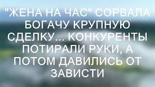 "Жена на час" сорвала богачу крупную сделку... Конкуренты потирали руки, а потом давились от завис