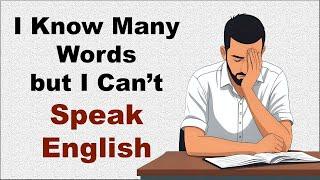 I Know Many Words but Can’t Speak English – Learn How to Fix This and Speak Fluently Today!