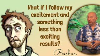 Bashar: What if Following my Excitement Leads to Something Unexciting?