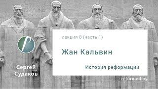 История Реформации  "Жан Кальвин" / Лекция 8 (часть 1) // Сергей Судаков