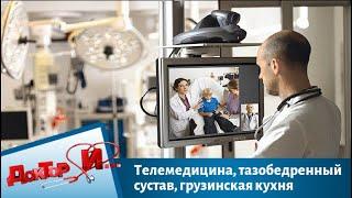 Телемедицина, тазобедренный сустав, грузинская кухня | Доктор И