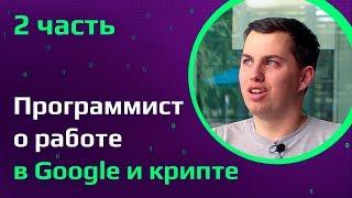 ПРОГРАММИСТ ИЗ GOOGLE: собеседования, промоушн, типичный рабочий день, криптовалюты