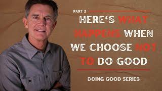 Doing Good Series: Here's What Happens When We Choose NOT to Do Good, Part 2 | Chip Ingram