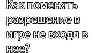 как поменять разрешение игры без входа в нее