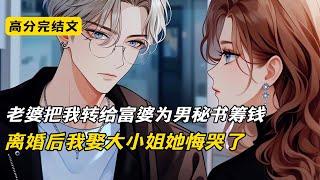 老婆把我转给富婆为男秘书筹钱，离婚后我娶大小姐她悔哭了#完结文 #小说 #二次元#爽文