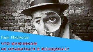 Что мужчинам не нравиться в женщинах? - Гари Маркелов