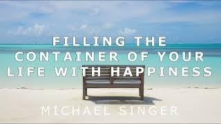 Michael Singer - Filling the Container of Your Life with Happiness