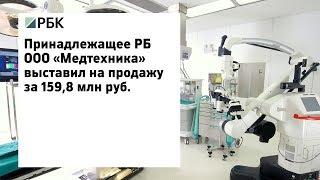 Принадлежащее РБ ООО «Медтехника» выставил на продажу за 159,8 млн руб.