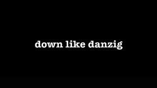 [0588] DOWN LIKE DANZIG [#poems #poetry #thepoetBAC #fortheminutes]