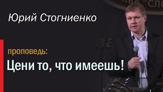 Проповедь на русском: "Цени то, что имеешь" | Юрий Стогниенко