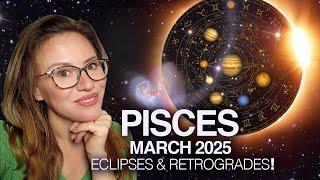 PISCES March 2025 Madness! 2 Eclipses Change Everything!