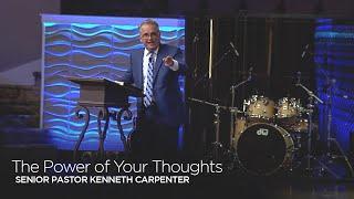 The Power of Your Thoughts  |  Senior Pastor Kenneth Carpenter