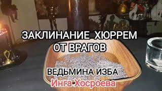 ЗАКЛИНАНИЕ ХЮРРЕМ ОТ ВРАГОВ. ДЛЯ ВСЕХ. ВЕДЬМИНА ИЗБА  ИНГА ХОСРОЕВА