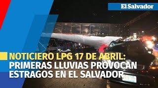 Noticiero LPG 17 de abril: Primeras lluvias provocan estragos en El Salvador