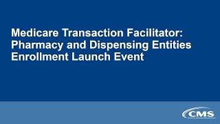 Medicare Transaction Facilitator: Pharmacy and Dispensing Entities Enrollment Launch Event