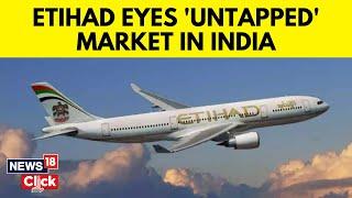 Head of Etihad Indian Subcontinent Speaks On Expanding In Indian Market | News18 | English News