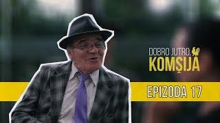 DOBRO JUTRO KOMŠIJA (NOVA SERIJA) - EPIZODA 17