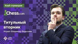 Владимир Федосеев играет ТИТУЛЬНЫЙ ВТОРНИК на Chess.com  / Titled Tuesday ️  Шахматы