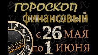 Финансовый гороскоп  с  26   МАЯ   по    1  ИЮНЯ,  2025 года.  Для всех знаков Зодиака.