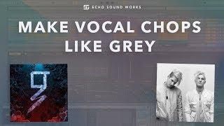 Make Vocal Chops Like Grey