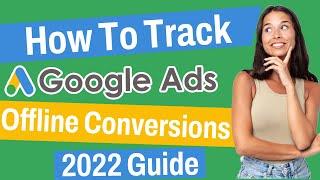 How To Track Offline Conversions | Google Ads 2022 Guide