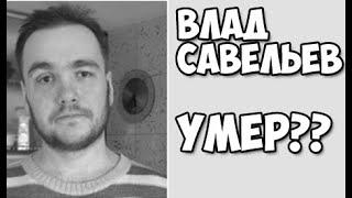 Влад Савельев Умер?