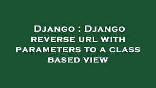 Django : Django reverse url with parameters to a class based view