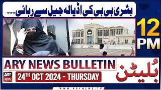 ARY News 12 PM Bulletin | 24th Oct 2024 | Bushar Bibi ki adiala jail se rihai