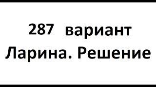 287 вариант Ларина. Полный разбор.