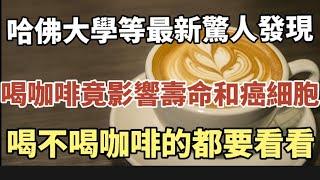 哈佛大學等最新驚人發現，喝咖啡竟然影響壽命和癌細胞，喝不喝咖啡的都要看看！【中老年心語】#中老年心語 #養老 #幸福#人生 #晚年幸福 #讀書 #佛 #老年生活