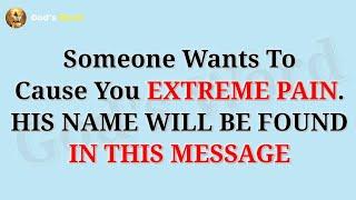 SOMEONE WANTS TO CAUSE YOU EXTREME PAIN. HIS NAME WILL BE FOUND IN THIS MESSAGE..