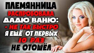 ПЛЕМЯННИЦА ОПРОБОВАЛА ДЯДЮ ВАНЮ! ! Интересные истории из жизни. Рассказы о любви. Теща Сладкая