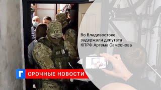 Во Владивостоке задержали депутата КПРФ Артема Самсонова