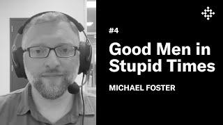 Michael Foster - Good Men in Stupid Times | The New Founding Podcast #4