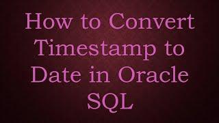 How to Convert Timestamp to Date in Oracle SQL