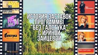 История заставок программы "Герой дня без галстука"/"Без ГАЛСТУКА" с Ириной Зайцевой (1996-2013)