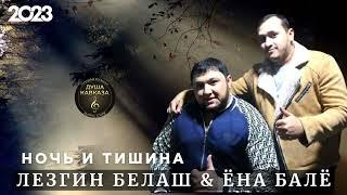 Лезгин Белаш & Ёна Балё - Ночь и тишина - Премьера 2023