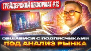 Трейдерский неформат #12. Общаюсь с подписчиками под анализ рынка.