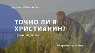 Точно ли я христианин? | Проповедь | Щукин Владислав | Церковь Благая Весть