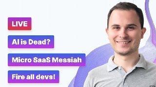 AI is dead? Micro SaaS a new Messiah! Everyone firing devs?