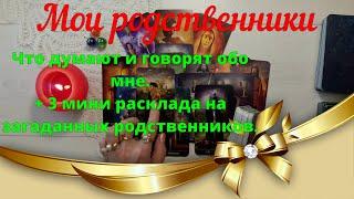 Мои родственники  Что говорят и думают обо мне + 3 мини расклада на загаданных родственников.