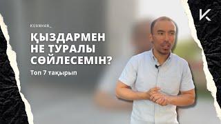 ҚЫЗДАРМЕН НЕ ТУРАЛЫ СӨЙЛЕСЕМІН? Топ 7 тақырып