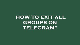 How to exit all groups on telegram?