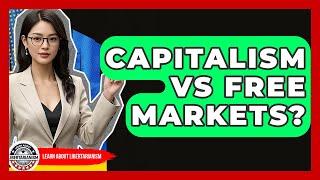 Capitalism Vs Free Markets? - Learn About Libertarianism